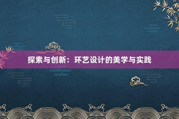 探索与创新：环艺设计的美学与实践